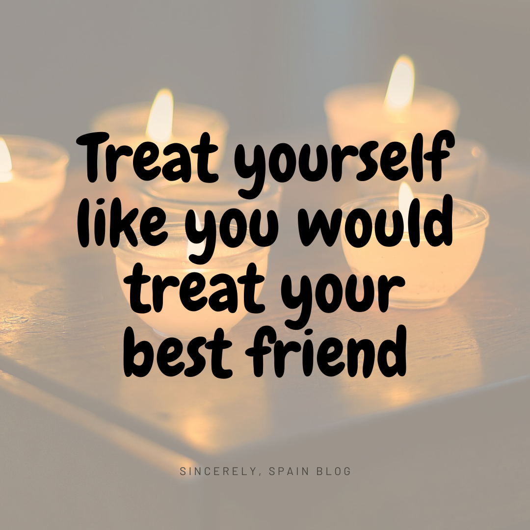 Treat yourself like you would treat your best friend
